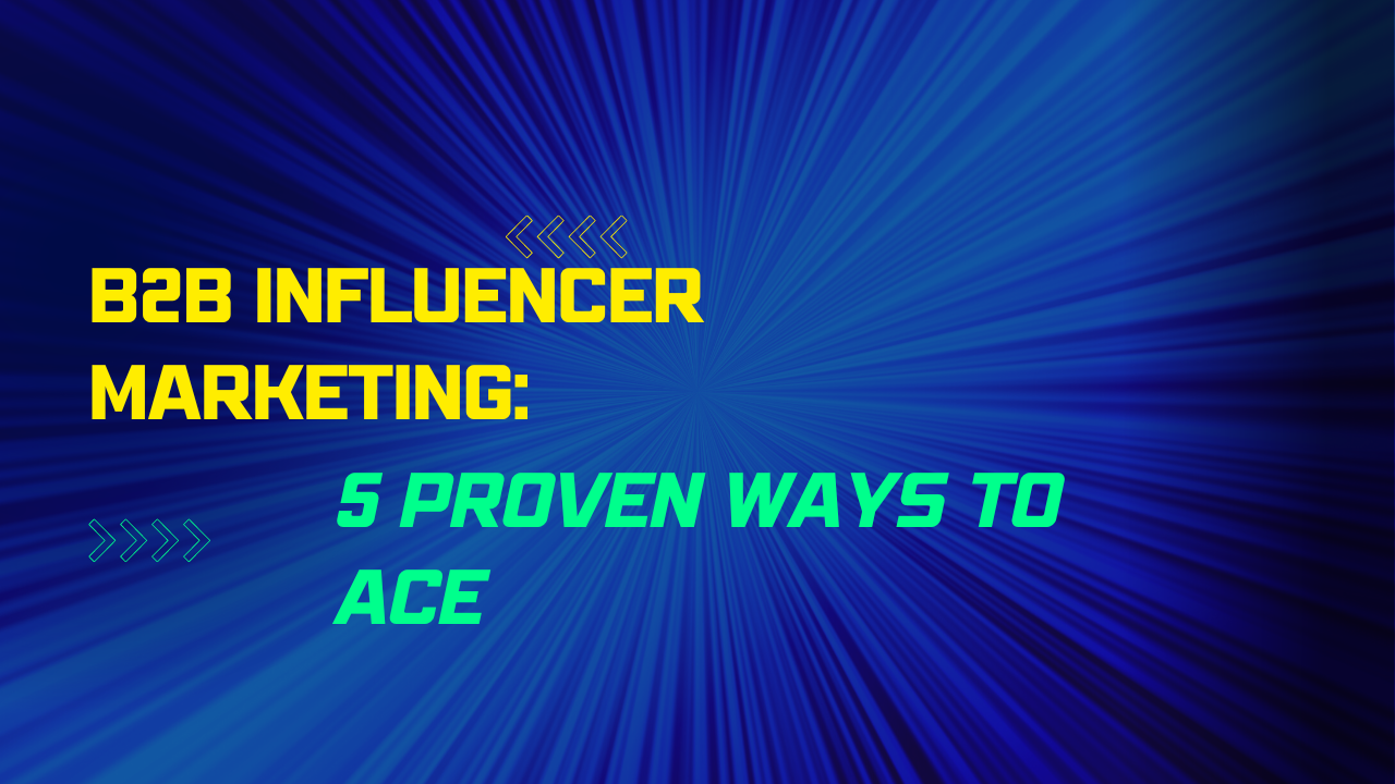 B2B influencer marketing : 5 proven ways to ace